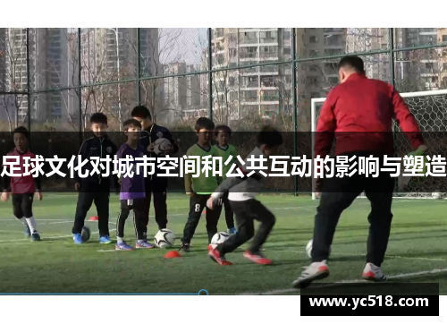 足球文化对城市空间和公共互动的影响与塑造