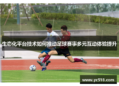 生态化平台技术如何推动足球赛事多元互动体验提升